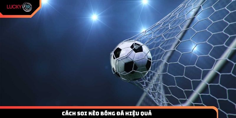 Cách soi kèo bóng đá hiệu quả và chính xác nhất từ Lucky88