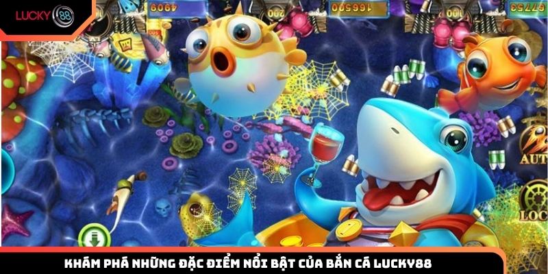Khám phá những đặc điểm nổi bật của bắn cá Lucky88 