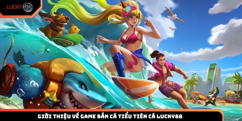 Giới thiệu về game bắn cá Tiểu Tiên Cá Lucky88