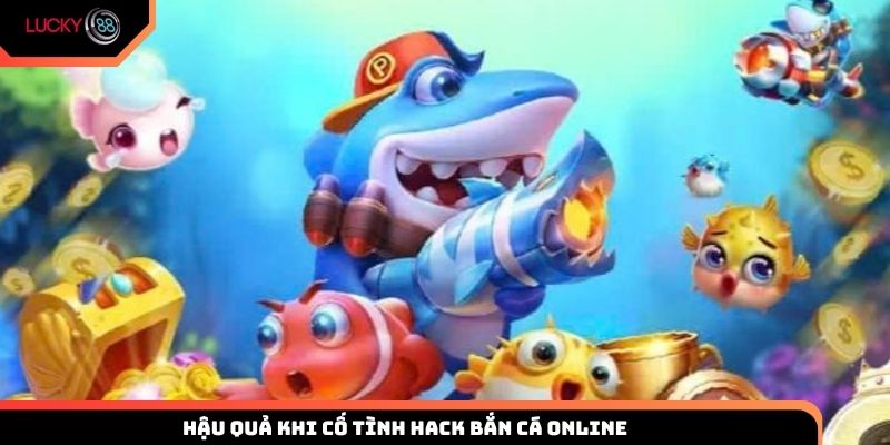 Những hậu quả khi thành viên cố tình hack bắn cá online