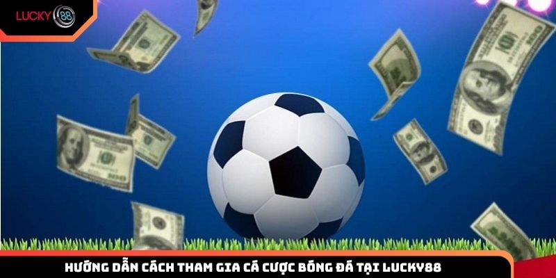 Hướng dẫn cách tham gia cá cược bóng đá tại Lucky88