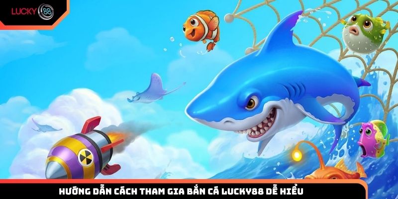 Hướng dẫn cách tham gia bắn cá Lucky88 dễ hiểu