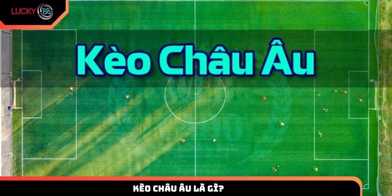 Kèo châu Âu là gì?