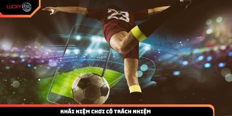 Tìm hiểu về khái niệm chơi có trách nhiệm là gì?