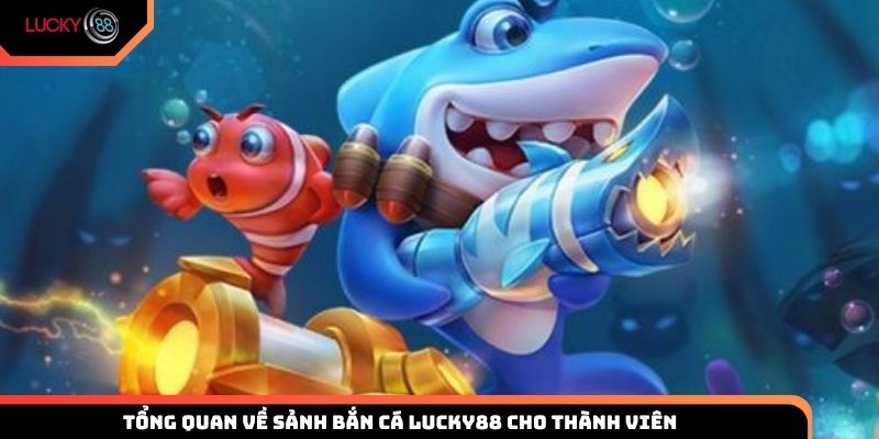 Tổng quan về sảnh bắn cá Lucky88 cho thành viên